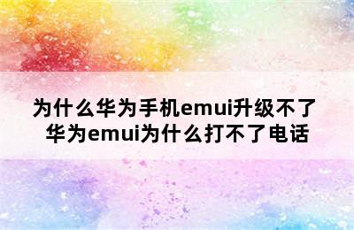 为什么华为手机emui升级不了 华为emui为什么打不了电话